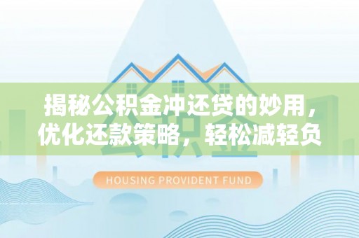 邻水揭秘公积金冲还贷的妙用，优化还款策略，轻松减轻负担