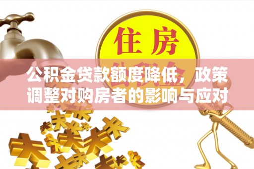 邻水公积金贷款额度降低，政策调整对购房者的影响与应对策略