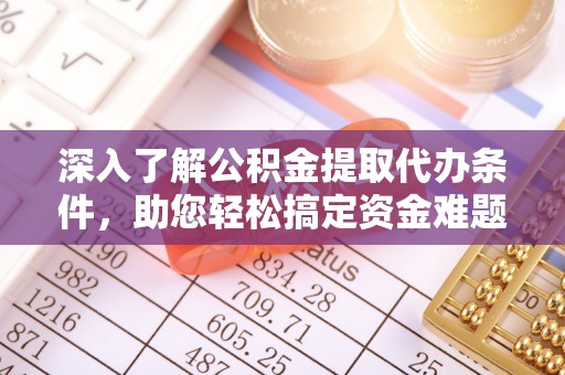 邻水深入了解公积金提取代办条件，助您轻松搞定资金难题
