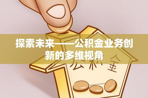 邻水探索未来——公积金业务创新的多维视角