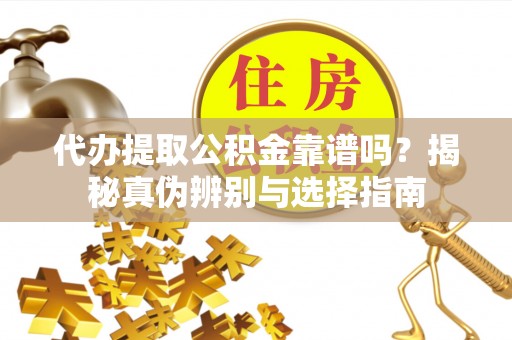 邻水代办提取公积金靠谱吗？揭秘真伪辨别与选择指南