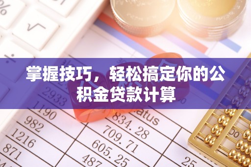 邻水掌握技巧，轻松搞定你的公积金贷款计算