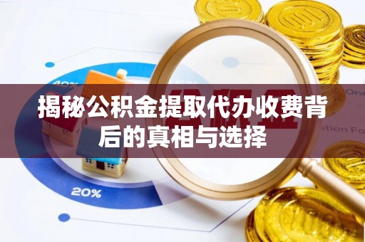 邻水揭秘公积金提取代办收费背后的真相与选择