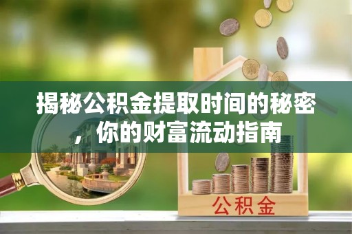 邻水揭秘公积金提取时间的秘密，你的财富流动指南