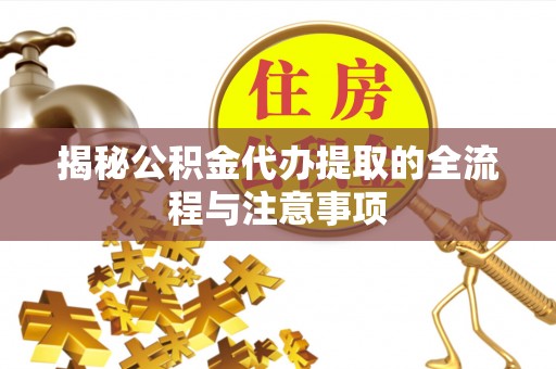 邻水揭秘公积金代办提取的全流程与注意事项