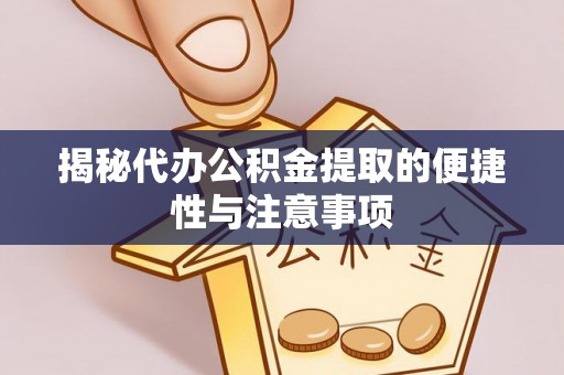 邻水揭秘代办公积金提取的便捷性与注意事项