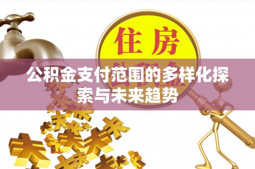 邻水公积金支付范围的多样化探索与未来趋势