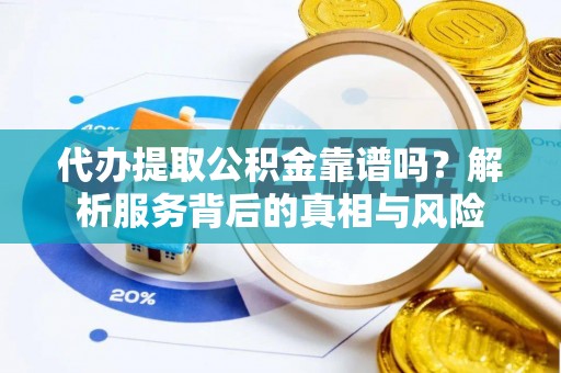 邻水代办提取公积金靠谱吗？解析服务背后的真相与风险