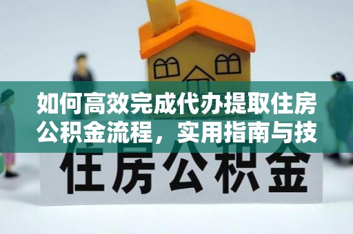 邻水如何高效完成代办提取住房公积金流程，实用指南与技巧