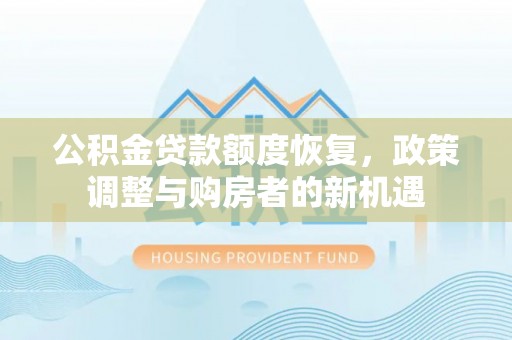 邻水公积金贷款额度恢复，政策调整与购房者的新机遇