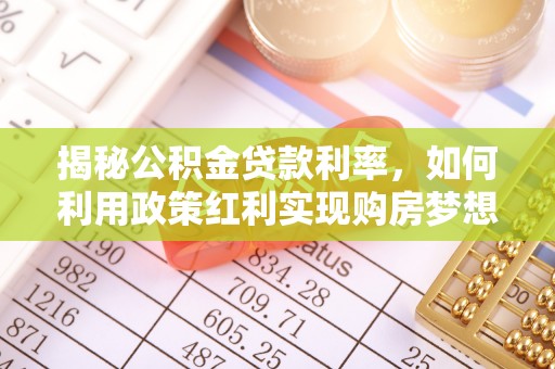 邻水揭秘公积金贷款利率，如何利用政策红利实现购房梦想？