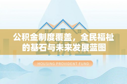 邻水公积金制度覆盖，全民福祉的基石与未来发展蓝图