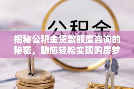 邻水揭秘公积金贷款额度咨询的秘密，助您轻松实现购房梦想
