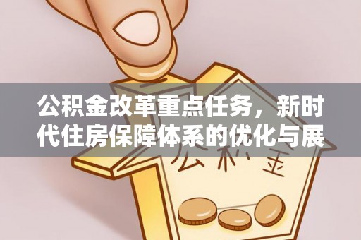 邻水公积金改革重点任务，新时代住房保障体系的优化与展望