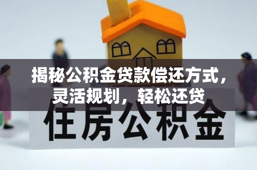 邻水揭秘公积金贷款偿还方式，灵活规划，轻松还贷