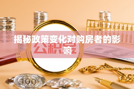 邻水揭秘政策变化对购房者的影响