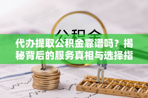 邻水代办提取公积金靠谱吗？揭秘背后的服务真相与选择指南