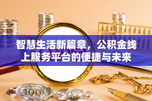 邻水智慧生活新篇章，公积金线上服务平台的便捷与未来