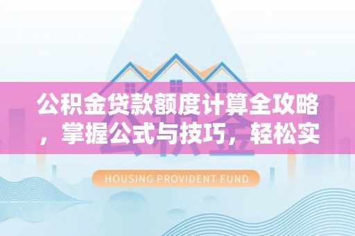 邻水公积金贷款额度计算全攻略，掌握公式与技巧，轻松实现购房梦想
