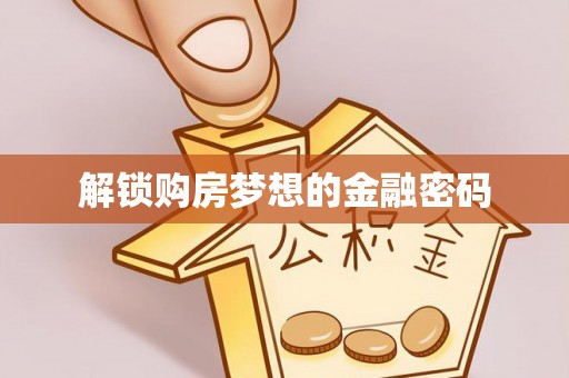 邻水解锁购房梦想的金融密码