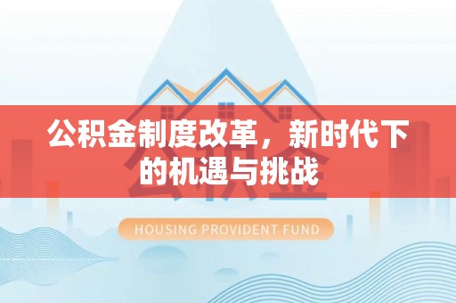 邻水公积金制度改革，新时代下的机遇与挑战