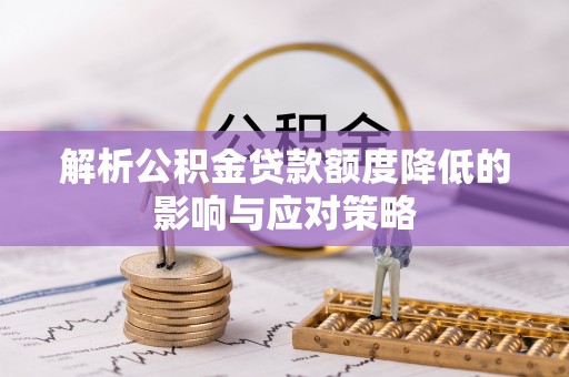邻水解析公积金贷款额度降低的影响与应对策略
