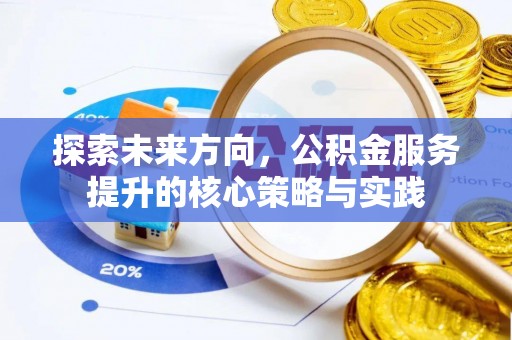 邻水探索未来方向，公积金服务提升的核心策略与实践