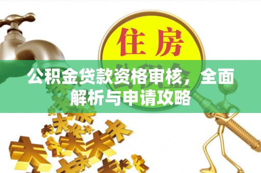 邻水公积金贷款资格审核，全面解析与申请攻略