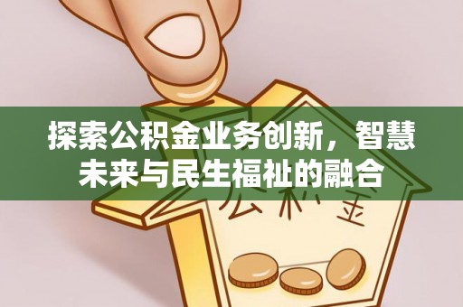 邻水探索公积金业务创新，智慧未来与民生福祉的融合