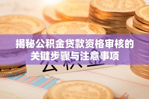邻水揭秘公积金贷款资格审核的关键步骤与注意事项