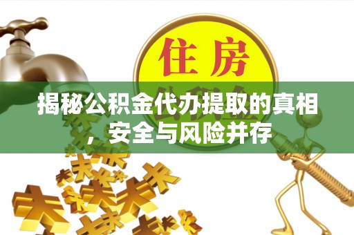 邻水揭秘公积金代办提取的真相，安全与风险并存