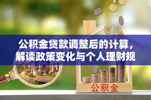 邻水公积金贷款调整后的计算，解读政策变化与个人理财规划