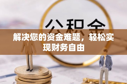 邻水解决您的资金难题，轻松实现财务自由