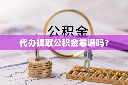 邻水代办提取公积金靠谱吗？