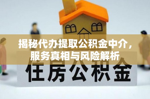 邻水揭秘代办提取公积金中介，服务真相与风险解析