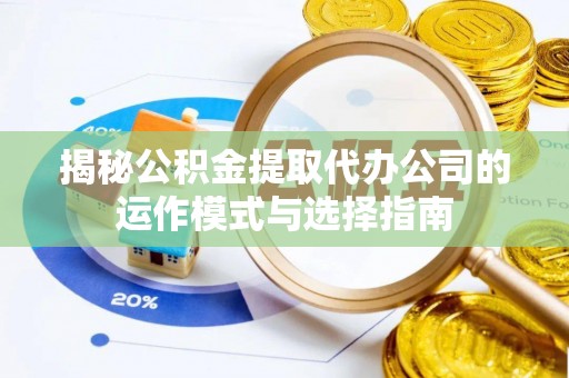 邻水揭秘公积金提取代办公司的运作模式与选择指南