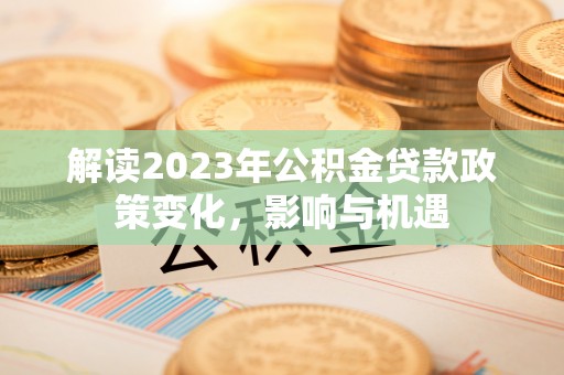 邻水解读2023年公积金贷款政策变化，影响与机遇