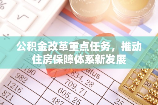 邻水公积金改革重点任务，推动住房保障体系新发展
