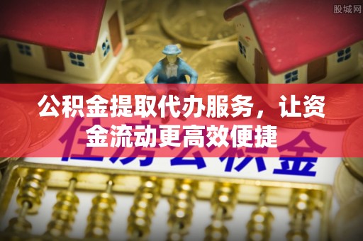邻水公积金提取代办服务，让资金流动更高效便捷
