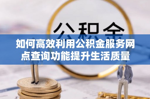 邻水如何高效利用公积金服务网点查询功能提升生活质量