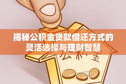邻水揭秘公积金贷款偿还方式的灵活选择与理财智慧