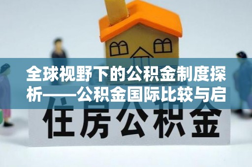 邻水全球视野下的公积金制度探析——公积金国际比较与启示