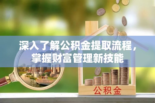 邻水深入了解公积金提取流程，掌握财富管理新技能