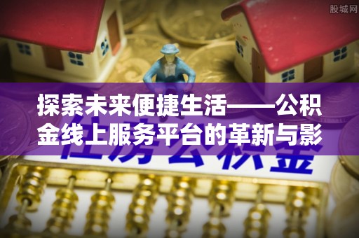 邻水探索未来便捷生活——公积金线上服务平台的革新与影响