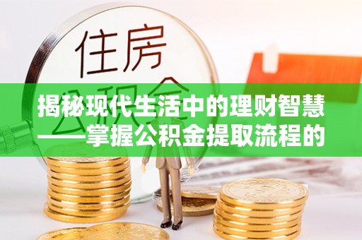 邻水揭秘现代生活中的理财智慧——掌握公积金提取流程的必备指南