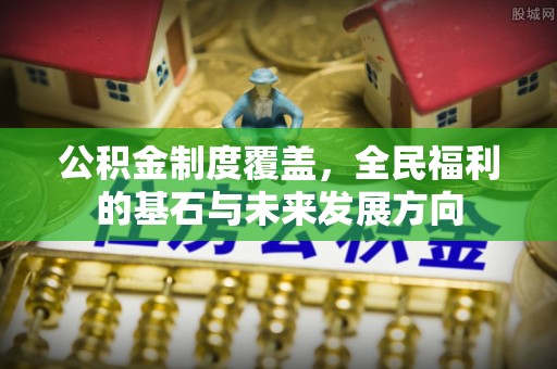 邻水公积金制度覆盖，全民福利的基石与未来发展方向