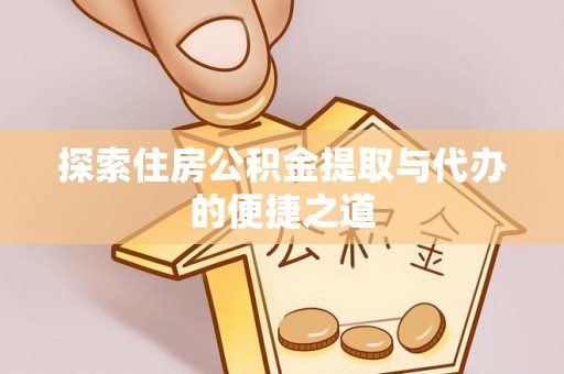 邻水探索住房公积金提取与代办的便捷之道