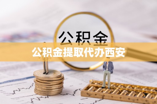 邻水公积金提取代办西安
