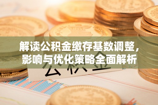 邻水解读公积金缴存基数调整，影响与优化策略全面解析