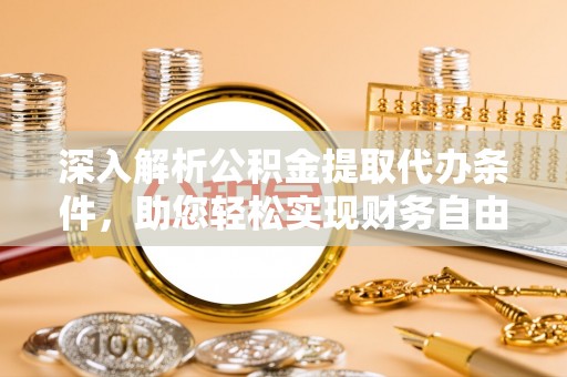 邻水深入解析公积金提取代办条件，助您轻松实现财务自由